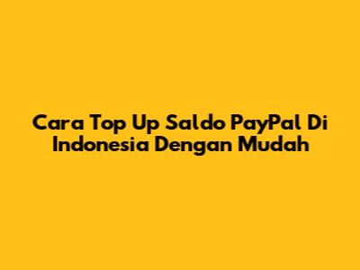 Cara Top Up Saldo PayPal Di Indonesia Dengan Mudah
