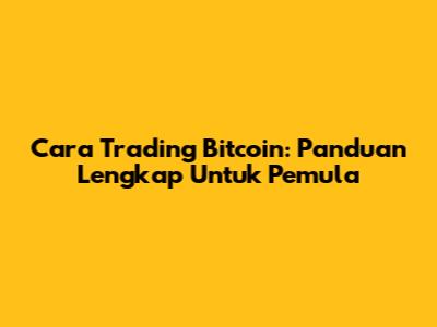Cara Trading Bitcoin: Panduan Lengkap Untuk Pemula