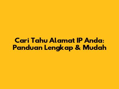 Cari Tahu Alamat IP Anda: Panduan Lengkap & Mudah