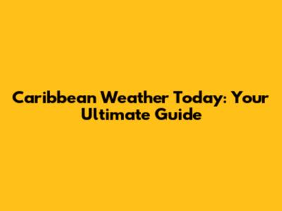 Caribbean Weather Today: Your Ultimate Guide