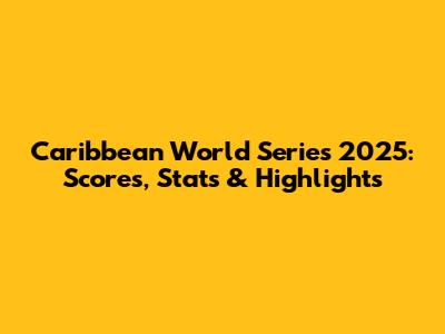 Caribbean World Series 2025: Scores, Stats & Highlights
