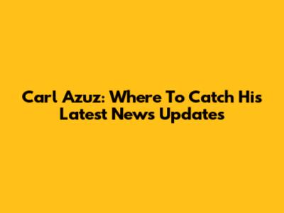Carl Azuz: Where To Catch His Latest News Updates