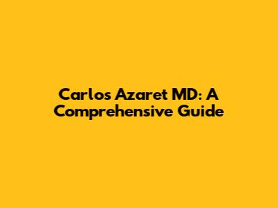 Carlos Azaret MD: A Comprehensive Guide