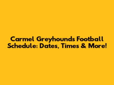 Carmel Greyhounds Football Schedule: Dates, Times & More!