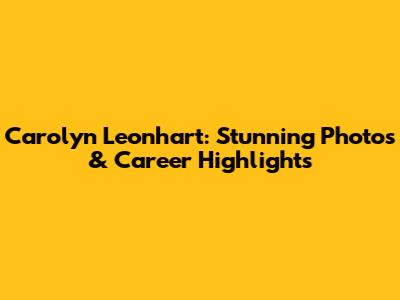 Carolyn Leonhart: Stunning Photos & Career Highlights