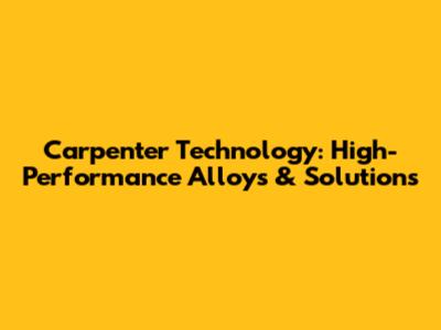 Carpenter Technology: High-Performance Alloys & Solutions