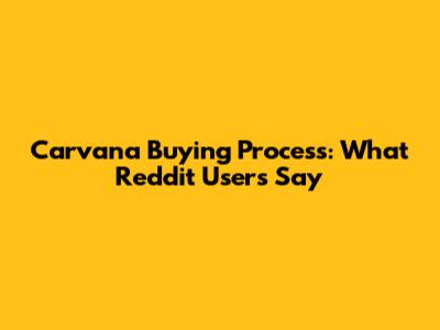 Carvana Buying Process: What Reddit Users Say