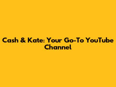 Cash & Kate: Your Go-To YouTube Channel