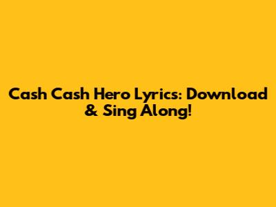 Cash Cash Hero Lyrics: Download & Sing Along!