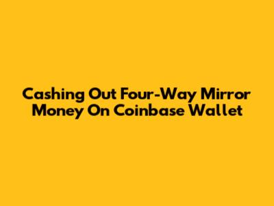 Cashing Out Four-Way Mirror Money On Coinbase Wallet