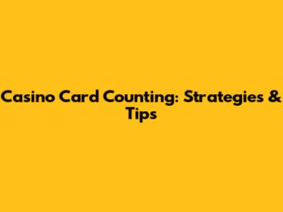 Casino Card Counting: Strategies & Tips