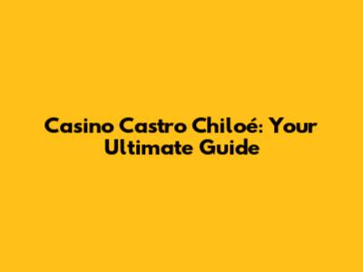 Casino Castro Chiloé: Your Ultimate Guide