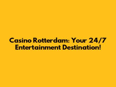 Casino Rotterdam: Your 24/7 Entertainment Destination!