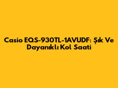 Casio EQS-930TL-1AVUDF: Şık Ve Dayanıklı Kol Saati