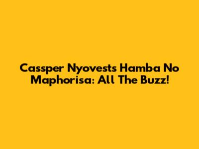 Cassper Nyovest's Hamba No Maphorisa: All The Buzz!