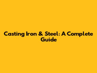 Casting Iron & Steel: A Complete Guide