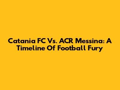 Catania FC Vs. ACR Messina: A Timeline Of Football Fury