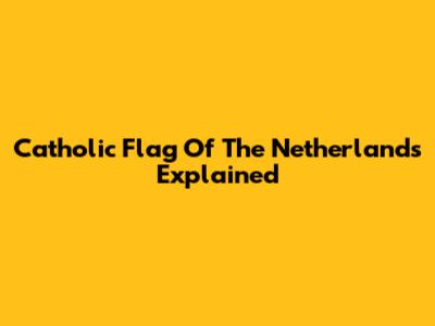 Catholic Flag Of The Netherlands Explained