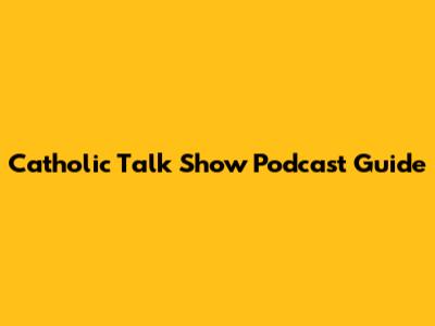 Catholic Talk Show Podcast Guide