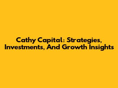Cathy Capital: Strategies, Investments, And Growth Insights
