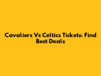 Cavaliers Vs Celtics Tickets: Find Best Deals
