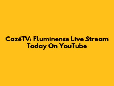 CazéTV: Fluminense Live Stream Today On YouTube