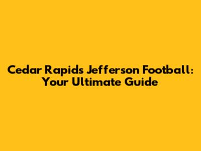 Cedar Rapids Jefferson Football: Your Ultimate Guide