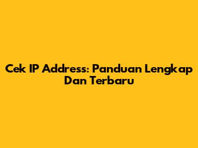 Cek IP Address: Panduan Lengkap Dan Terbaru