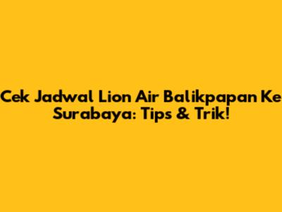 Cek Jadwal Lion Air Balikpapan Ke Surabaya: Tips & Trik!
