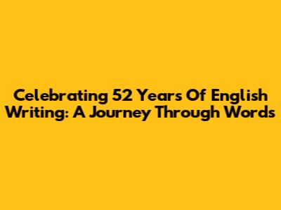 Celebrating 52 Years Of English Writing: A Journey Through Words