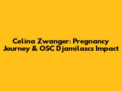 Celina Zwanger: Pregnancy Journey & OSC Djamilasc's Impact