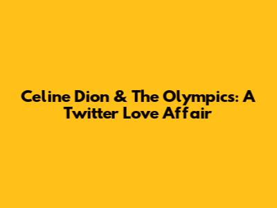 Celine Dion & The Olympics: A Twitter Love Affair