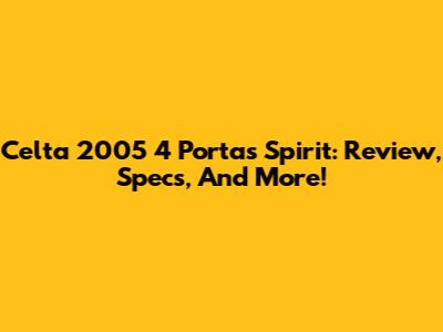 Celta 2005 4 Portas Spirit: Review, Specs, And More!