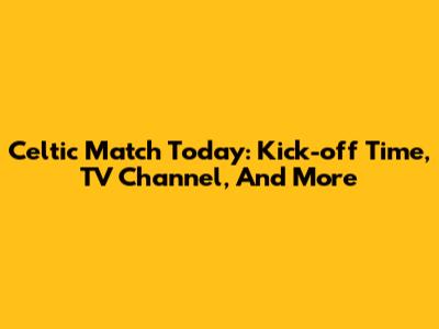 Celtic Match Today: Kick-off Time, TV Channel, And More