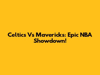 Celtics Vs Mavericks: Epic NBA Showdown!