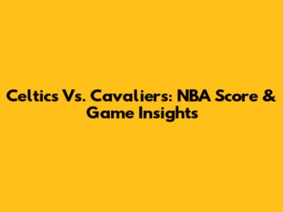 Celtics Vs. Cavaliers: NBA Score & Game Insights