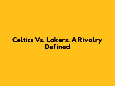 Celtics Vs. Lakers: A Rivalry Defined