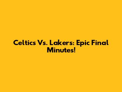 Celtics Vs. Lakers: Epic Final Minutes!