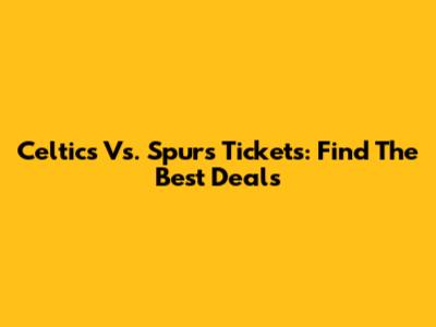 Celtics Vs. Spurs Tickets: Find The Best Deals