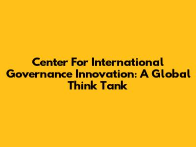 Center For International Governance Innovation: A Global Think Tank