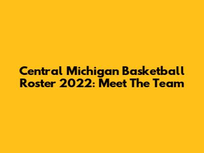 Central Michigan Basketball Roster 2022: Meet The Team