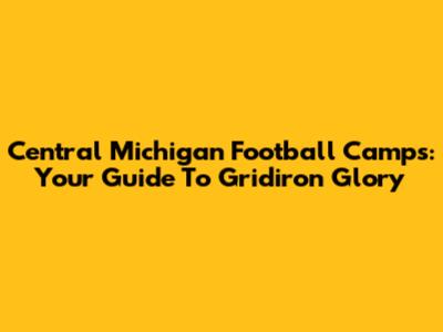 Central Michigan Football Camps: Your Guide To Gridiron Glory