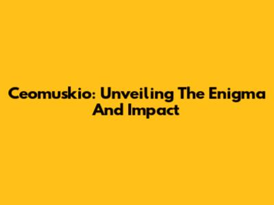 Ceomuskio: Unveiling The Enigma And Impact