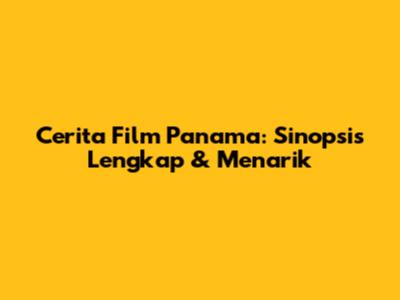 Cerita Film Panama: Sinopsis Lengkap & Menarik