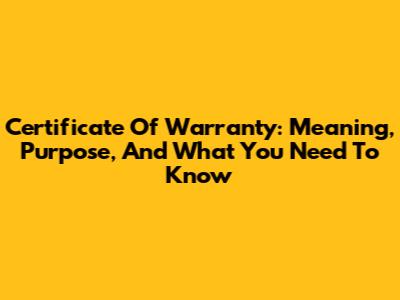 Certificate Of Warranty: Meaning, Purpose, And What You Need To Know