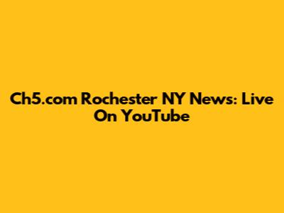 Ch5.com Rochester NY News: Live On YouTube