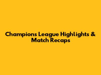Champions League Highlights & Match Recaps