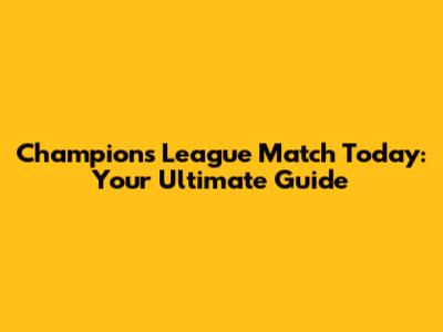 Champions League Match Today: Your Ultimate Guide
