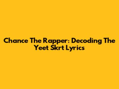 Chance The Rapper: Decoding The 'Yeet Skrt' Lyrics
