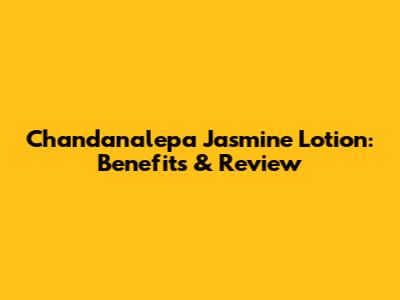 Chandanalepa Jasmine Lotion: Benefits & Review